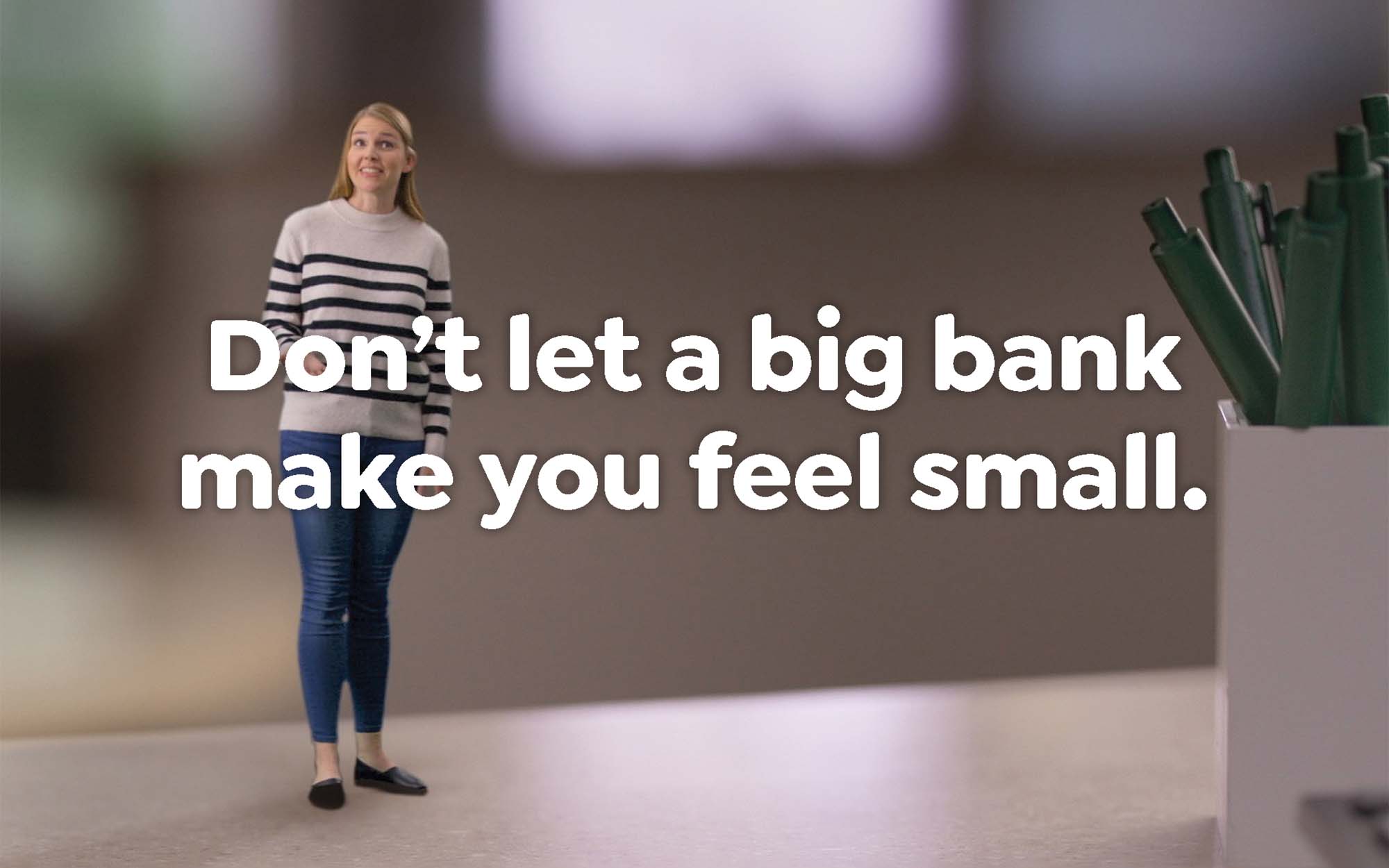 Image of a woman with text overlay: "Don't let a big bank make you feel small."